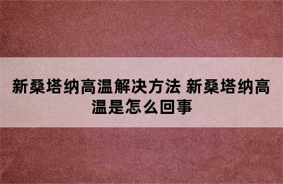 新桑塔纳高温解决方法 新桑塔纳高温是怎么回事